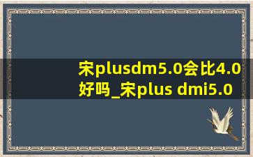 宋plusdm5.0会比4.0好吗_宋plus dmi5.0和4.0区别